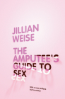 The Amputee's Guide to Sex By Jillian Weise Cover Image