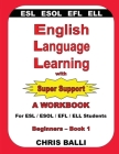 English Language Learning with Super Support: Beginners - Book 1: A WORKBOOK For ESL / ESOL / EFL / ELL Students Cover Image