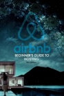 Airbnb: Beginner's Guide to Hosting: How To Set Up And Run Your Own Airbnb Business Cover Image