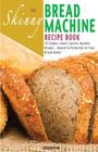 The Skinny Bread Machine Recipe Book: 70 Simple, Lower Calorie, Healthy Breads... Baked to Perfection in Your Bread Maker. By Cooknation Cover Image
