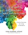 The Art of Healing and Manifesting: Creative Exercises for Living in Abundance By Atr-Bc Leah Guzman Cover Image