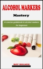 Alcohol Marker Mastery: A straightforward artist technique guidebook on how to use alcohol markers for beginners Cover Image