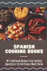 Spanish Cooking Books: All Traditional Dishes From Inviting Appetizers To Full-Flavor Meat Slices: Spanish Dishes Cover Image