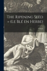 The Ripening Seed = (Le Blé En Herbe) By 1873-1954 Colette (Created by) Cover Image