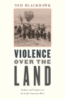 Violence Over the Land: Indians and Empires in the Early American West By Ned Blackhawk Cover Image
