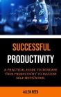 Productivity: A Practical Guide to Increase Your Productivity to Success Self-motivation By Allen Reed Cover Image