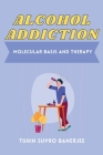 Alcohol Addiction: Molecular Basis and Therapy By Tuhin Suvro Banerjee Cover Image