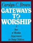 Gateways to Worship: A Year of Worship Experiences for Young Children By Carolyn C. Brown Cover Image