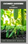 Cucumber Gardening for Beginners: Step by Step Guide To Growing Cucumber From Seed To Harvest By Harley David Cover Image