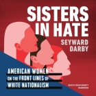 Sisters in Hate Lib/E: Women on the Front Lines of White Nationalism By Seyward Darby, Susan Bennett (Read by) Cover Image