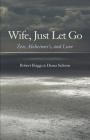 Wife, Just Let Go: Zen, Alzheimer's, and Love By Robert Briggs, Diana Saltoon Cover Image