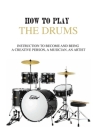 How to Play the Drums: Instruction To Become And Being A Creative Person, A Musician, An Artist: Skills Drummer Should Master By Willie Gaar Cover Image