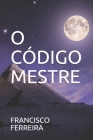 O Código Mestre By Francisco Ferreira Cover Image