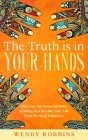 The Truth is In Your Hands: Discover the Power of Palm Reading and Decode Your Life Path Through Palmistry Cover Image