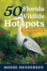 50 Florida Wildlife Hotspots: A Guide for Photographers and Wildlife Enthusiasts By Moose Henderson Cover Image