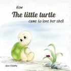 How the little turtle came to love her shell: A baby animals bedtime story Cover Image