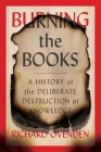 Burning the Books: A History of the Deliberate Destruction of Knowledge By Richard Ovenden Cover Image