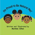 I'm Proud to Be Natural Me! By Marlene Dillon, Marlene Dillon (Illustrator) Cover Image
