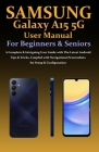 Samsung Galaxy A15 5G User Manual for Beginners and Seniors: A Complete & Intriguing User Guide with The Latest Android Tips & Tricks, Coupled with Na Cover Image