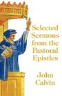 Selected Sermons from the Pastoral Epistles By John Calvin Cover Image