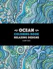 Ocean Coloring Book: Relaxing Designs: Stress-Free Designs For Everyone; Art Therapy & Meditation Practice For Adults, Men, Women, Teens, & Cover Image