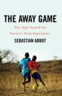 The Away Game: The Epic Search for Soccer's Next Superstars By Sebastian Abbot Cover Image