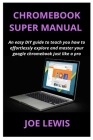 Chromebook Super Manual: An easy DIY guide to teach you how to effortlessly explore and master your google chromebook just like a pro Cover Image