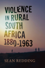 Violence in Rural South Africa, 1880–1963 (Africa and the Diaspora: History, Politics, Culture) By Sean Redding Cover Image