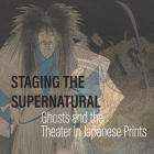 Staging the Supernatural: Ghosts and the Theater in Japanese Prints By Kit Brooks, Frank Feltens, Pearl Moskowitz (Introduction by) Cover Image