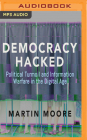 Democracy Hacked: Political Turmoil and Information Warfare in the Digital Age By Martin Moore, Mark Meadows (Read by) Cover Image