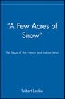 A Few Acres of Snow: The Saga of the French and Indian Wars By Robert Leckie Cover Image