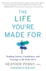 The Life You're Made For: Finding Clarity, Confidence, and Courage to Be Fully Alive By Heather Penny Cover Image