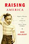 Raising America: Experts, Parents, and a Century of Advice about Children Cover Image