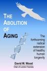 The Abolition of Aging: The forthcoming radical extension of healthy human longevity By David W. Wood Cover Image
