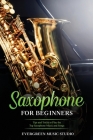 Saxophone for Beginners: Tips and Tricks to Play the Top Saxophone Music and Songs Cover Image