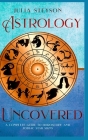 Astrology Uncovered Hardcover Version: A Guide To Horoscopes And Zodiac Signs By Julia Steyson Cover Image