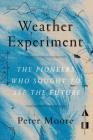 The Weather Experiment: The Pioneers Who Sought to See the Future By Peter Moore Cover Image
