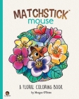 Matchstick Mouse: A Floral Coloring Book By Morgan O'Brien Cover Image