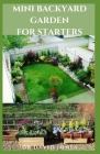 Mini Backyard Garden for Starters: Everything You need To know By Dr David Jones Cover Image