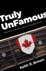 Truly UnFamous: Tales from the Glory Days of Canadian Rock By Keith R. Brown Cover Image