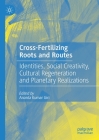 Cross-Fertilizing Roots and Routes: Identities, Social Creativity, Cultural Regeneration and Planetary Realizations By Ananta Kumar Giri (Editor) Cover Image