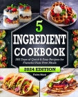 5 Ingredient Cookbook: 365 Days of Quick & Easy Recipes for Flavorful Fuss-Free Meals By Finley Mack Cover Image