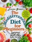 The Mediterranean Diet for Beginners: Inspirational Weight Loss Stories to Start & Love this Diet. Easy, Flavorful Recipes for Healthy Eating Every Da By Emma Green Cover Image
