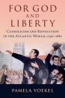 For God and Liberty: Catholicism and Revolution in the Atlantic World, 1790-1861 By Pamela Voekel Cover Image