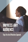 Impress Any Audience: Tips For An Effective Speech: Effective Strategy In Writing A Speech Cover Image