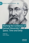 Marking the Centenary of Samuel Alexander's Space, Time and Deity (History of Analytic Philosophy) By A. R. J. Fisher (Editor) Cover Image