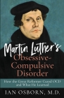 Martin Luther's Obsessive-Compulsive Disorder: How the Great Reformer Cured OCD and What He Learned By Ian Osborn Cover Image