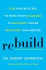 Rebuild: Five Proven Steps to Move from Diagnosis to Recovery and Be Healthier Than Before By Dr. Robert Zembroski, Dr. Jeffrey S. Bland (Foreword by) Cover Image