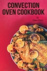 Convection Oven Cookbook: Crispy, Delicious and Easy Recipes that anyone can cook on a budget. Quick Meals in Less Time and Easy Cooking Techniq Cover Image