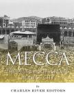 Mecca: The History of Islam's Holiest City By Jesse Harasta, Charles River Editors Cover Image